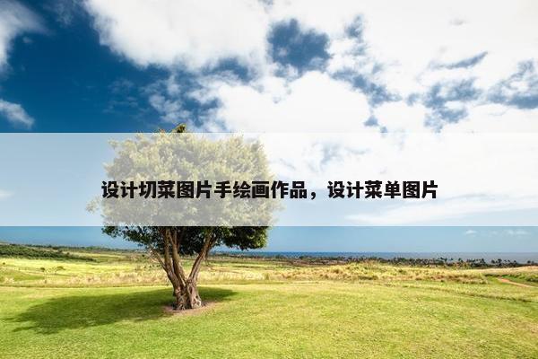 设计切菜图片手绘画作品，设计菜单图片