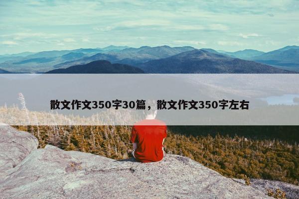 散文作文350字30篇，散文作文350字左右