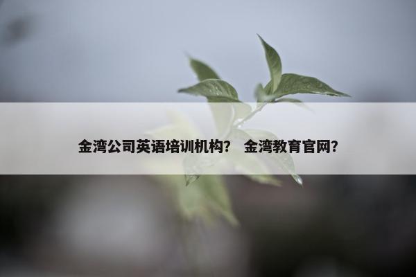 金湾公司英语培训机构？ 金湾教育官网？