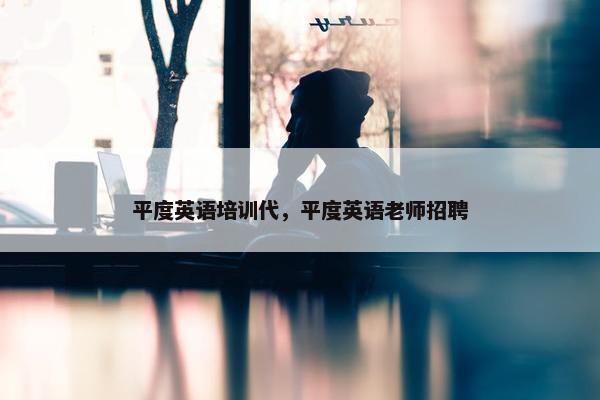 平度英语培训代，平度英语老师招聘