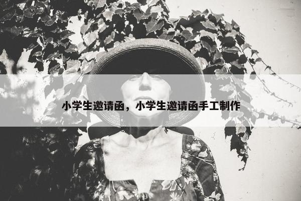 小学生邀请函，小学生邀请函手工制作