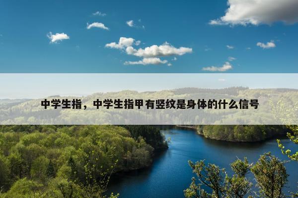 中学生指，中学生指甲有竖纹是身体的什么信号