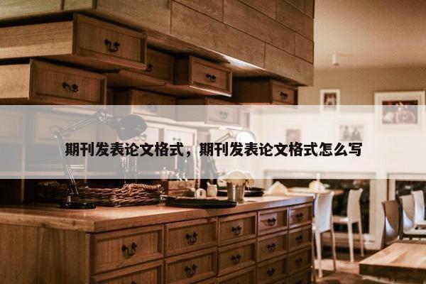 期刊发表论文格式，期刊发表论文格式怎么写