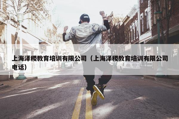 上海泽稷教育培训有限公司（上海泽稷教育培训有限公司电话）