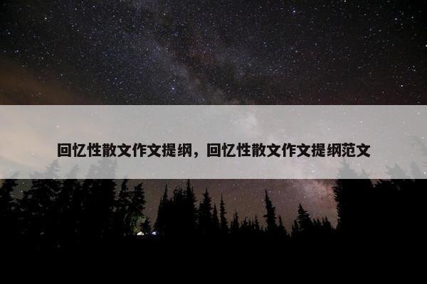 回忆性散文作文提纲，回忆性散文作文提纲范文