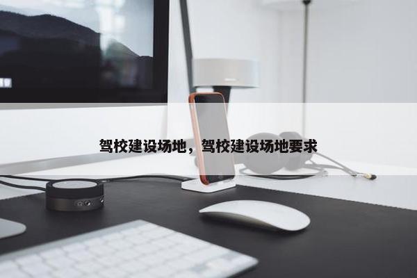 驾校建设场地，驾校建设场地要求