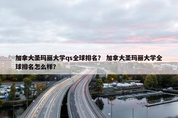 加拿大圣玛丽大学qs全球排名？ 加拿大圣玛丽大学全球排名怎么样？