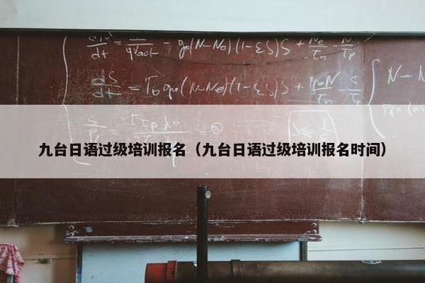 九台日语过级培训报名（九台日语过级培训报名时间）