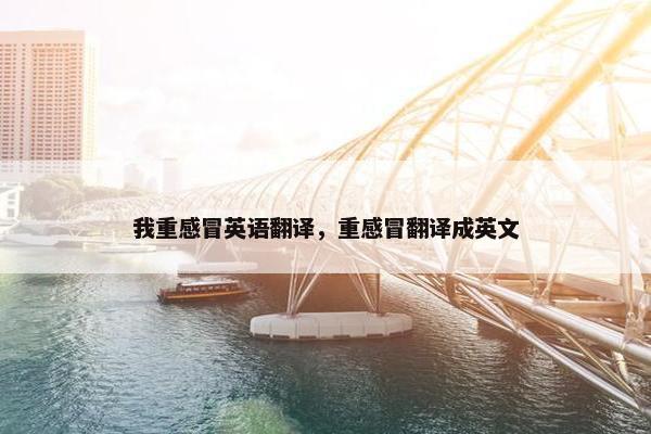 我重感冒英语翻译，重感冒翻译成英文