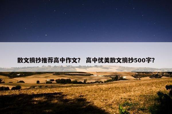 散文摘抄推荐高中作文？ 高中优美散文摘抄500字？