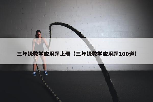 三年级数学应用题上册（三年级数学应用题100道）