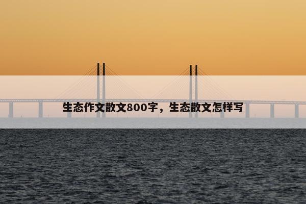 生态作文散文800字，生态散文怎样写
