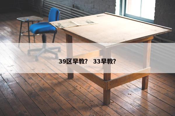 39区早教？ 33早教？