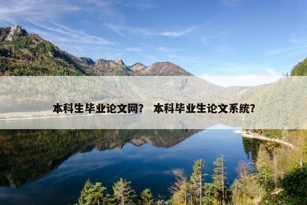 本科生毕业论文网？ 本科毕业生论文系统？