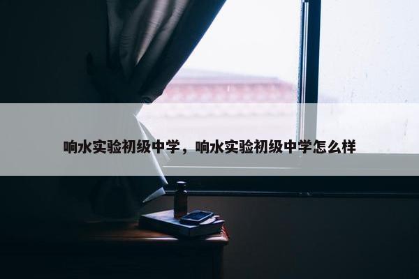 响水实验初级中学，响水实验初级中学怎么样