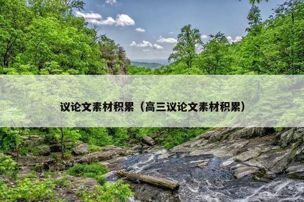 议论文素材积累（高三议论文素材积累）