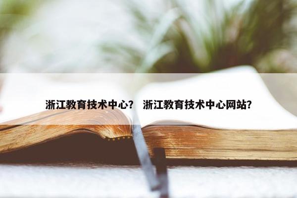 浙江教育技术中心？ 浙江教育技术中心网站？