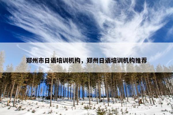 郑州市日语培训机构，郑州日语培训机构推荐