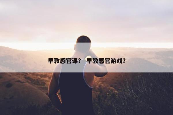 早教感官课？ 早教感官游戏？