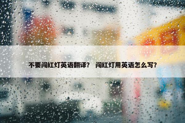 不要闯红灯英语翻译？ 闯红灯用英语怎么写？