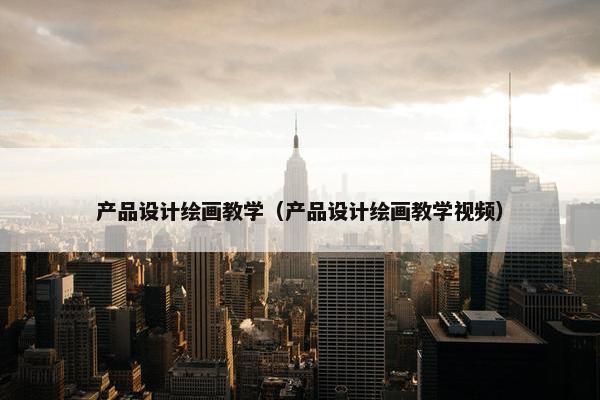 产品设计绘画教学（产品设计绘画教学视频）