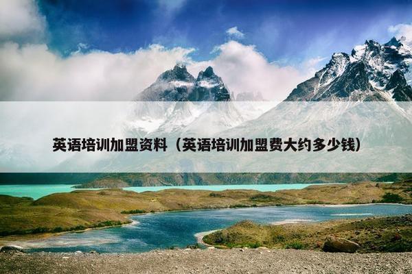 英语培训加盟资料（英语培训加盟费大约多少钱）