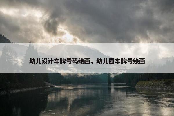 幼儿设计车牌号码绘画，幼儿园车牌号绘画
