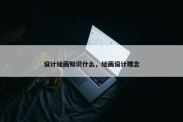 设计绘画知识什么，绘画设计理念