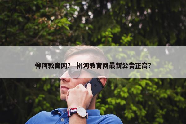 柳河教育网？ 柳河教育网最新公告正高？