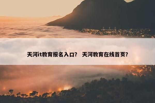 天河it教育报名入口？ 天河教育在线首页？