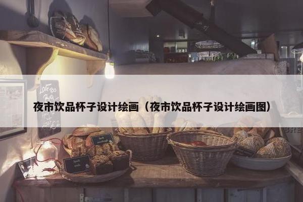 夜市饮品杯子设计绘画（夜市饮品杯子设计绘画图）