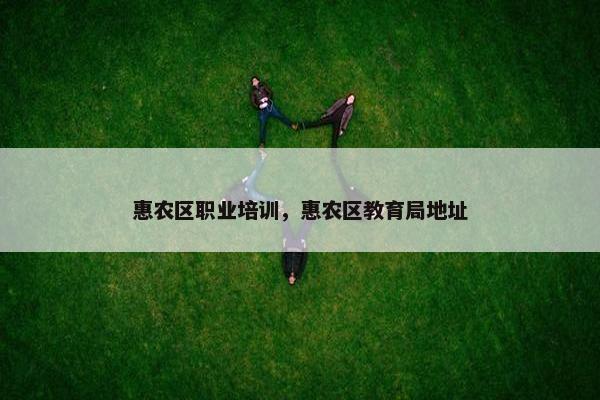 惠农区职业培训，惠农区教育局地址