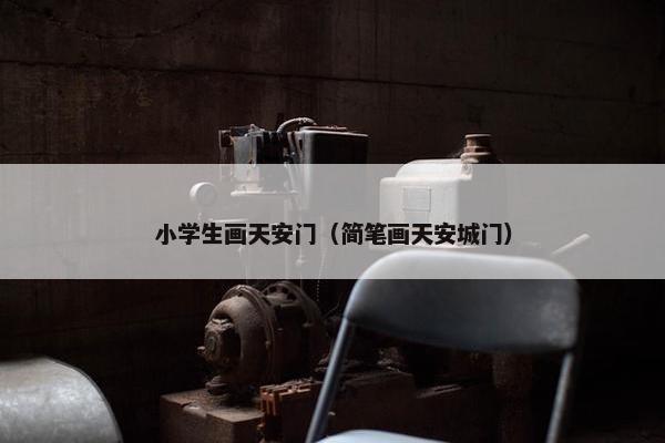 小学生画天安门（简笔画天安城门）