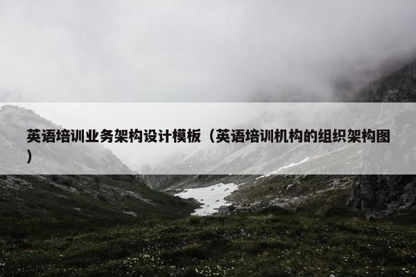 英语培训业务架构设计模板（英语培训机构的组织架构图）