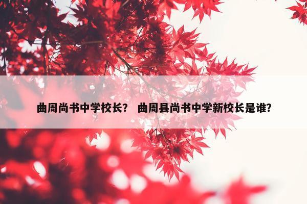 曲周尚书中学校长？ 曲周县尚书中学新校长是谁？