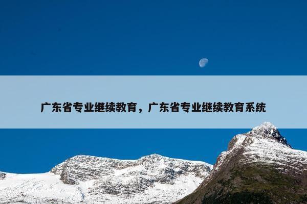 广东省专业继续教育，广东省专业继续教育系统