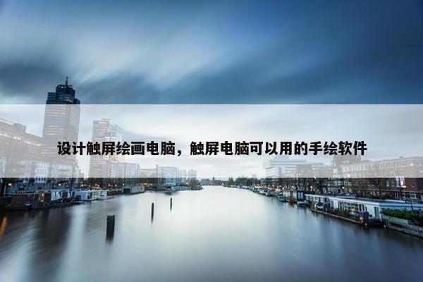 设计触屏绘画电脑，触屏电脑可以用的手绘软件