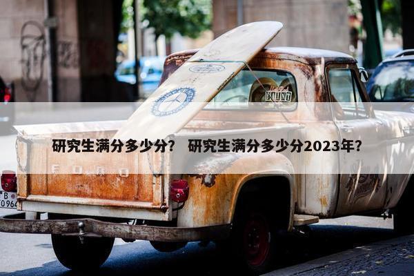 研究生满分多少分？ 研究生满分多少分2023年？