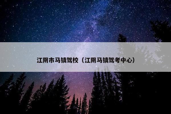 江阴市马镇驾校（江阴马镇驾考中心）