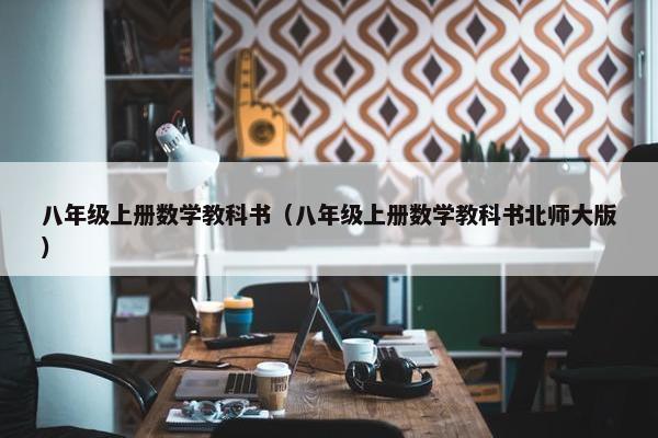 八年级上册数学教科书（八年级上册数学教科书北师大版）