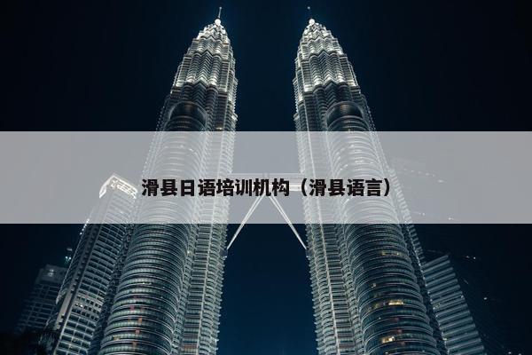 滑县日语培训机构（滑县语言）