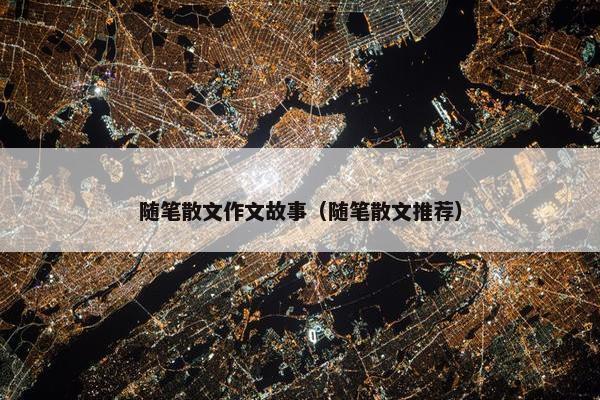 随笔散文作文故事（随笔散文推荐）