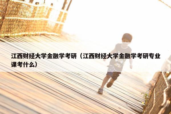 江西财经大学金融学考研（江西财经大学金融学考研专业课考什么）