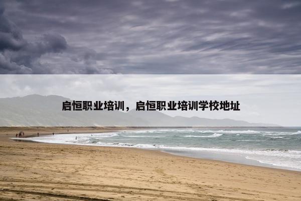 启恒职业培训，启恒职业培训学校地址