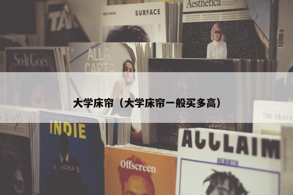 大学床帘（大学床帘一般买多高）