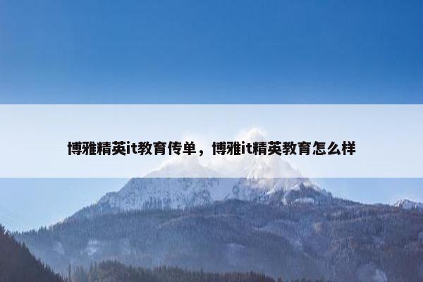 博雅精英it教育传单，博雅it精英教育怎么样