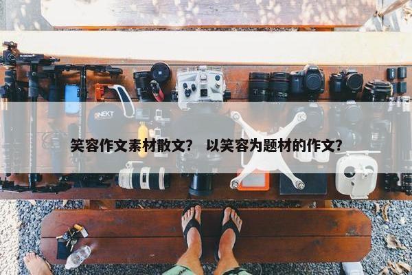笑容作文素材散文？ 以笑容为题材的作文？