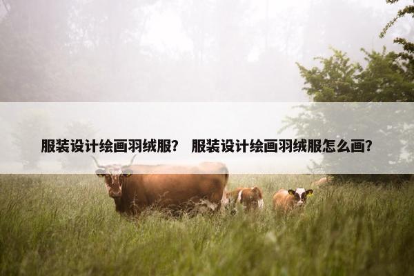 服装设计绘画羽绒服？ 服装设计绘画羽绒服怎么画？
