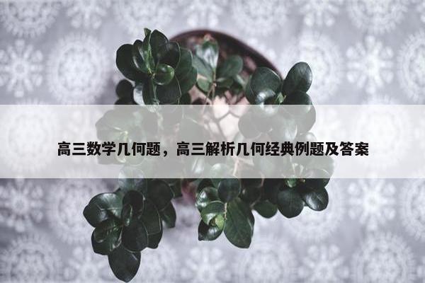 高三数学几何题，高三解析几何经典例题及答案