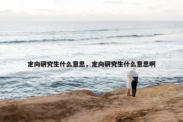 定向研究生什么意思，定向研究生什么意思啊